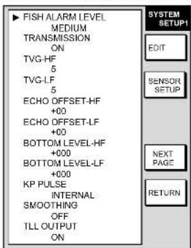 FISH ALARM LEVEL MEDIUM TRANSMISSION ON TVG-HF 5 TVG-LF 5 ECHO OFFSET-HF +00 ECHO OFFSET-LF +00 BOTTOM LEVEL-HF +000 BOTTOM LEVEL-LF +000 KP PULSE INTERNAL SMOOTHING OFF TLL OUTPUT ON SYSTEM SETUP1 EDIT SENSOR SETUP NEXT PAGE RETURN