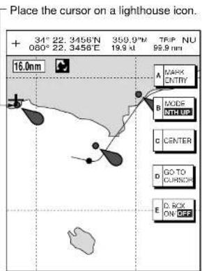 Place the cursor on a lighthouse icon. + 34° 22. 3456'N 350.0"M TRIP NU 080° 22. 3456'E 19.9 kJ 99.9 nm 16.0nm A MARK ENTRY B MODE NTH UP C CENTER D GO TO CURSOR E D/BX ON OFF
