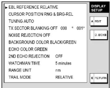 EBL REFERENCE RELATIVE CURSOR POSITION RNG & BRG-REL TUNING AUTO TX SECTOR BLANKING OFF 000 ° 001° NOISE REJECTION OFF BACKGROUND COLOR BLACK/GREEN ECHO COLOR GREEN 2ND ECHO REJECTION OFF WATCHMAN TIME 5 minutes RANGE UNIT nm TRAIL MODE RELATIVE DISPLAY SETUP A EDIT B BOXB E RETURN