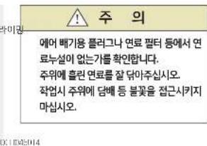 주 의 예어 배가용 플러그나 연료 팔터 등에서 연 료누설이 없는가를 확인합니다. 주위에 훼런 연료를 잘 닿아주십시오. 작업시 주위에 당배 등 불꽃을 접근시키지 마십시오.