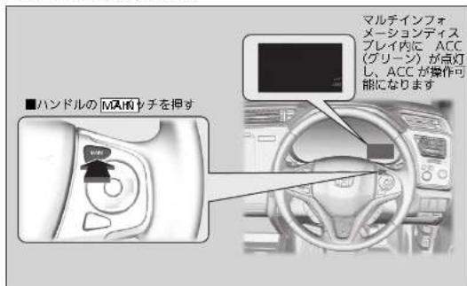 ■ハンドルのMAHチを押す マルデインフォメーションディスプレイ内に ACC(グリーン) が点灯し、ACC が操作可能になります