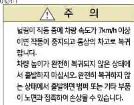 주 의 날림이 작동 중에 차량 속도가 7km/h 이상 이면 작동이 중지되고 통상의 차고로 복귀 합니다. 차량 높이가 완전히 복귀되지 않은 상태에 서 출발하지 마십시오. 완전히 복귀하지 않 는 상태에서 출발하면 벌퍼 또는 기타 부품 이 노면과 접촉하여 손상될 수 있습니다.
