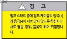 경 고 점프 스타트 중에 점프 케이블의 양극(+)과 음극(-)이 서로 담지 않도록 하십시오.서로 담을 경우, 뜰꽃이 튀어 위험합니다.