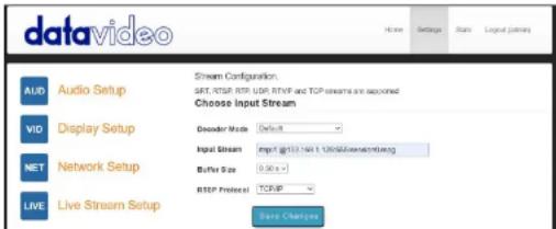 datavideo Home Settings Starts Logical (play) AUD Audio Setup Stream Configuration. SIFT, RTSP, TCP, UDP, RTVP and TCP streams are approved. Choose Input Stream VID Display Setup Decoder Mode Default Input Stream Input @152.46.1.000000000000000000000000000000000000000000000000000000000000000000000000000 NET Network Setup Buffer Size 3.5x RTSP Protocol TCP/IP LIVE Live Stream Setup Save Changes