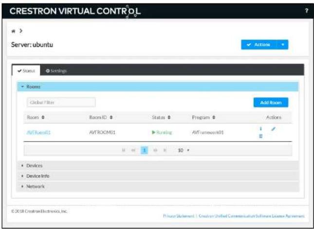 CRESTRON VIRTUAL CONTROL Server: ubuntu ✓ Actions ✓ Status Settings Rooms Global Filters Add Room Room $ Room ID $ Status $ Program $ Actions AVTROCM01 AVTROCM01 Running AVFramework01 i # 10 • Devices • Device Info • Network © 2018 Crestron Electronics, Inc. Private Statement | Creation Unified Commercial Software License Agreement