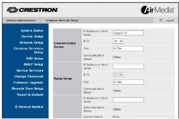 CRESTRON Device Administration Crestron Services Setup System Status Device Setup Network Setup Crestron Service Setup OSD Setup SNMP Setup Device Services Change Password Firmware Upgrade Remote View Setup Reset to Default Reboot System Crestron Control System IP Address or Host name drps3 in1 IP ID 10 Port 41794 Communication Status Offline Fusion Server IP Address or Host name IP ID 41794 Port 41794 Communication Status Offline IP Address or Host name Communication Status Offline Current Source None