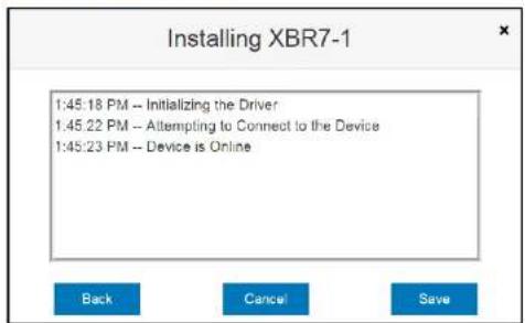 Installing XBR7-1 1:45:18 PM -- Initializing the Driver 1:45.22 PM -- Attempting to Connect to the Device 1:45:23 PM -- Device is Online Back Cancel Save