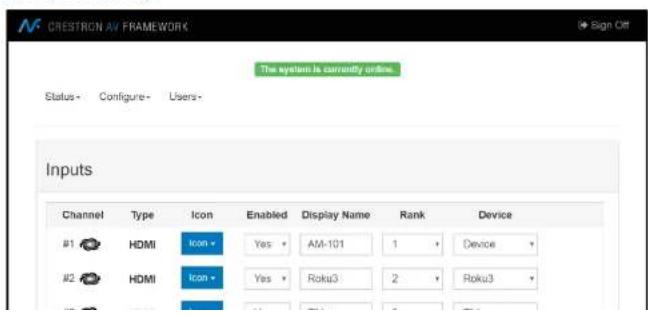 CRESTRON AV FRAMEWORK The system is currently order. Status- Configure- Users- Inputs Channel Type Icon Enabled Display Name Rank Device #1 HDMI Icon Yes AM-101 1 Device #2 HDMI Icon Yes Roku3 2 Roku3