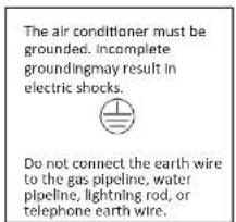 The air conditioner must be grounded. Incomplete groundingmay result in electric shocks. Do not connect the earth wire to the gas pipeline, water pipeline, lightning rod, or telephone earth wire.