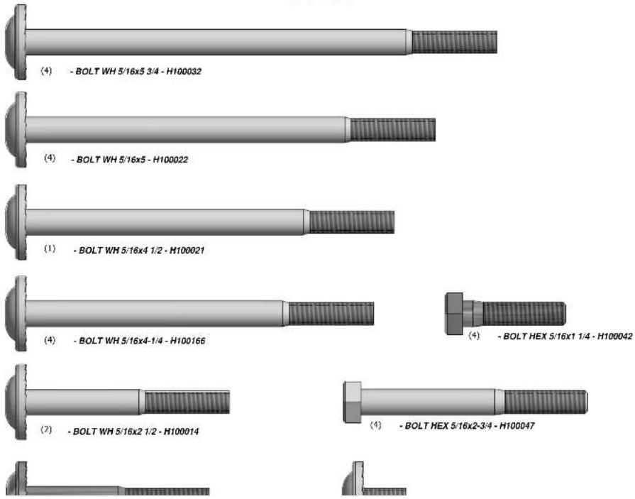 (4) - BOLT WH 5/16x5 3/4 - H100032 (4) - BOLT WH 5/16x5 - H100022 (1) - BOLT WH 5/16x4 1/2 - H100021 (4) - BOLT WH 5/16x4-1/4 - H100166 (2) - BOLT WH 5/16x2 1/2 - H100014 (4) - BOLT HEX 5/16x1 1/4 - H100042 (4) - BOLT HEX 5/16x2-3/4 - H100047