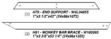 (1) H79 - END SUPPORT - W4L04855 1"x3 1/2"x42" (24x86x1072) (2) H81 - MONKEY BAR BRACE - W100993 1"x3 3/8"x53 1/4" (24x86x1352)