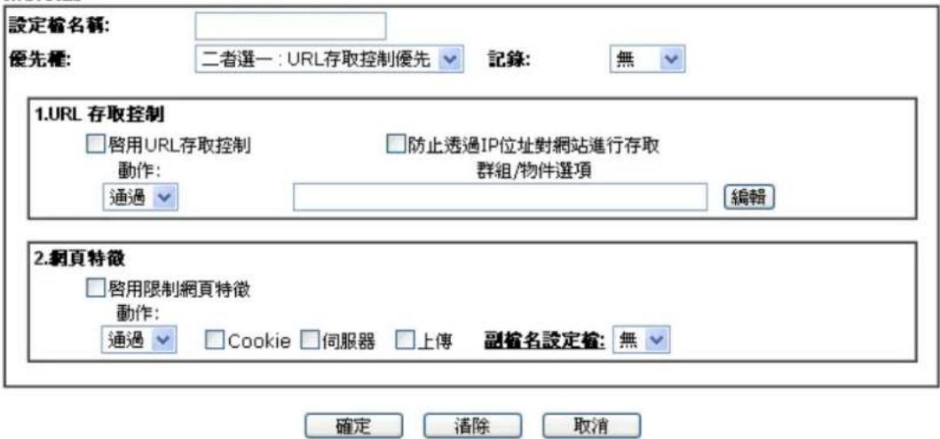 設定檔名稱: 優先種: 二者選一:URL存取控制優先 記錄: 無 1.URL 存取控制 □啓用URL存取控制 動作: 通過 □防止透過IP位址對網站進行存取 群組/物件選項 編輯 2.網頁特徵 □啓用限制網頁特徵 動作: 通過 □Cookie □伺服器 □上傳 副檔名設定檔: 無 確定 清除 取消