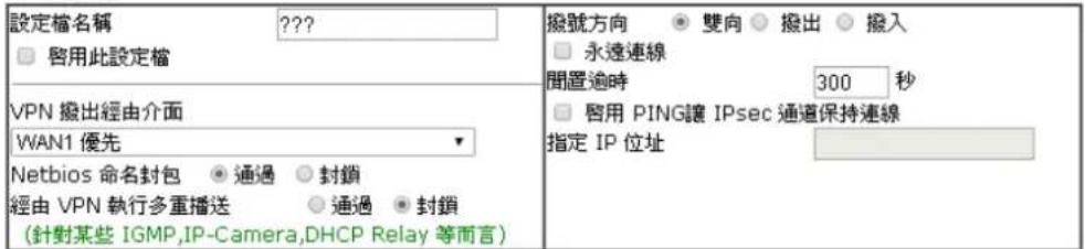 設定檔名稱 □ 啟用此設定檔 VPN 撥出經由介面 WAN1 優先 Netbios 命名封包 經由 VPN 執行多重播送 (針對某些 IGMP,IP-Camera,DHCP Relay 等而言) 撥號方向 ● 雙向 ○ 撥出 ○ 撥入 □ 永遠連線 間置逾時 300 秒 □ 啟用 PING讓 IPsec 通道保持連線 指定 IP 位址