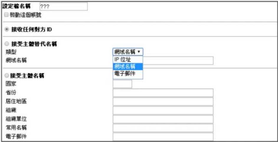 設定檔名稱 ??? □ 啟動這個帳號 ● 接收任何對方 ID ● 接受主體替代名稱 類型 網域名稱 網域名稱 網域名稱 國家 省份 居住地區 組織 組織單位 常用名稱 電子郵件 網域名稱 ▼ IP 位址 網域名稱 電子郵件