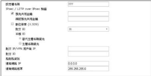 設定權名稱 IPsec / L2TP over IPsec 動籲 預先共用金鐘 確認預先共用金鐘 數位簽章 (X.509) 對方 ID 本根 ID 替代主體名稱優光 主體名稱優光 對方 IP/VPN 用户端 IP 對方 ID 給對點資訊 達商網路 IP 達商網路選單 ??? 0.0.0.0 255.255.255.0