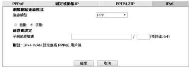 PPPoE 固定式動值 IP PPTP/L2TP IPv6 劇陣網路連線模式 連線類型 PPP 自動 手動 前置碼設定 子網前置號碼 / (預設值:64) 附註: IPv4 WAN 設定應為 PPPoE 用户端 確定 取消