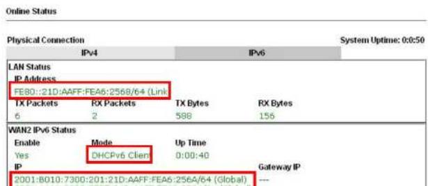 Online Status Physical Connection System Uptime: 0:0:50 IPv4 IPv6 LAN Status IP Address FE80::21D:AAFF:FEA6:2568/64 (Link) TX Packets RX Packets TX Bytes RX Bytes 6 2 588 156 WAN2 IPv6 Status Enable Mode Up Time Yes DHCPv6 Client 0:00:40 IP Gateway IP 2001:8010:7300:201:21D:AAFF:FEA6:256A/64 (Global) ---