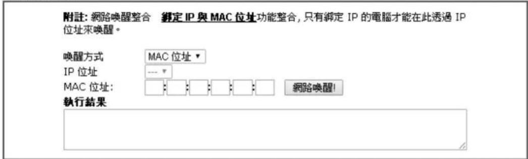 附註: 網路喚醒整合 緩定 IP 與 MAC 位址功能整合, 只有綁定 IP 的電腦才能在此透過 IP 位址來喚醒。 喚醒方式 MAC 位址 ▼ IP 位址 --- ▼ MAC 位址: 執行結果 網路喚醒!