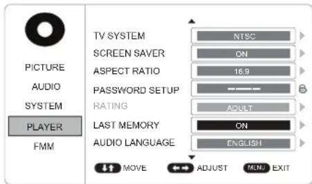 PICTURE AUDIO SYSTEM PLAYER FMM TV SYSTEM NTSC SCREEN SAVER ON ASPECT RATIO 16.9 PASSWORD SETUP RATING ADULT LAST MEMORY ON AUDIO LANGUAGE ENGLISH MOVE ADJUST MENU EXIT