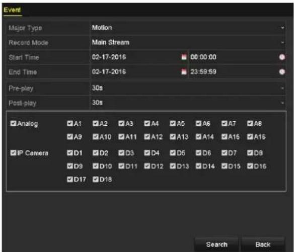 Event Major Type Motion Record Mode Main Stream Start Time 02-17-2015 00:00:00 End Time 02-17-2016 23:59:59 Pre-play 30s Post-play 30s ✓ Analog ✓A1 ✓A2 ✓A3 ✓A4 ✓A5 ✓A6 ✓A7 ✓A8 ✓A9 ✓A10 ✓A11 ✓A12 ✓A13 ✓A14 ✓A15 ✓A16 ✓IP Camera ✓D1 ✓D2 ✓D3 ✓D4 ✓D5 ✓D6 ✓D7 ✓D8 ✓D9 ✓D10 ✓D11 ✓D12 ✓D13 ✓D14 ✓D15 ✓D16 ✓D17 ✓D18 Search Back