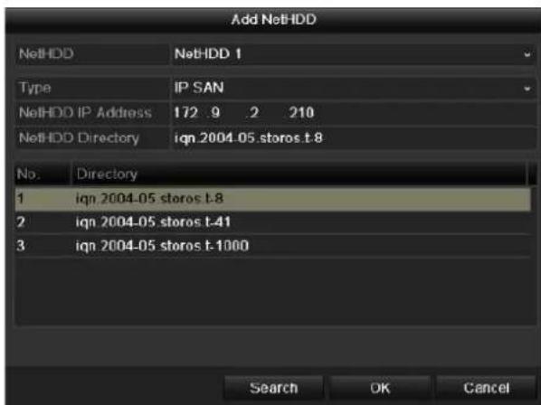 Add NetHDD NetHDD NetHDD 1 Type IP SAN NetHDD IP Address 172.9.2 210 NetHDD Directory ign 2004-05.storos.t.8 No. Directory 1 ign 2004-05.storos.t.8 2 ign 2004-05.storos.t.41 3 ign 2004-05.storos.t.1000 Search OK Cancel