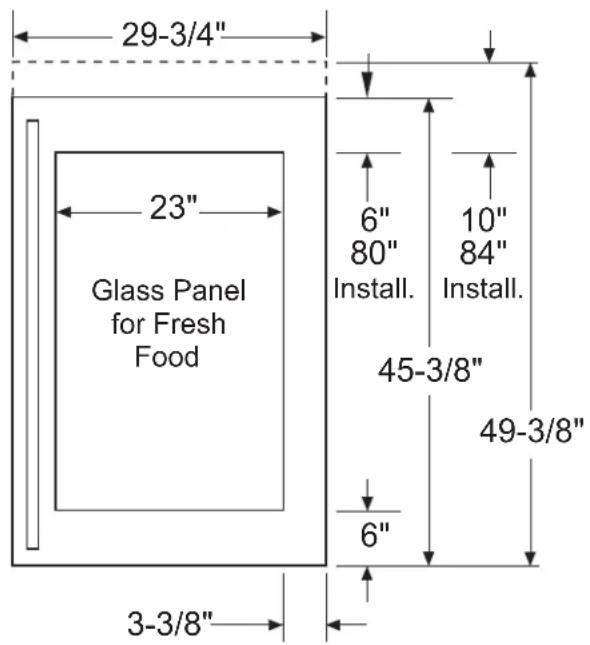 29-3/4" 23" Glass Panel for Fresh Food 6" 80" Install. 10" 84" Install. 45-3/8" 49-3/8" 6" 3-3/8"