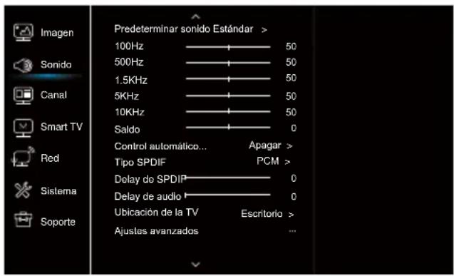 Imagen Sonido Canal Smart TV Red Sistema Soporte Predeterminar sonido Estándar > 100Hz ———— 50 500Hz ———— 50 1.5KHz ———— 50 5KHz ———— 50 10KHz ———— 50 Saldo ———— 0 Control automático... Apagar > Tipo SPDIF PCM > Delay de SPDIP ———— 0 Delay de audio ———— 0 Ubicación de la TV Escritorio > Ajustes avanzados ...