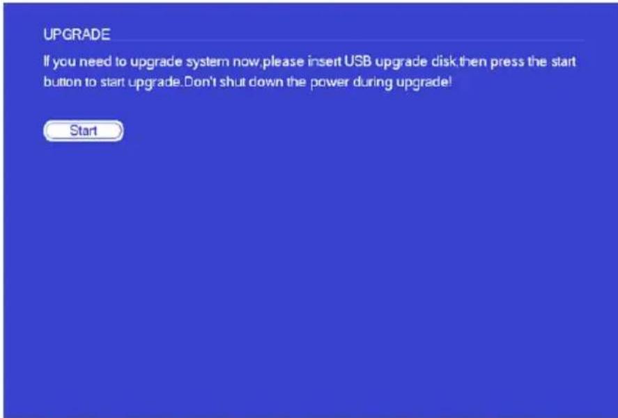 UPGRADE If you need to upgrade system now, please insert USB upgrade disk then press the start button to start upgrade. Don't shut down the power during upgrade! Start