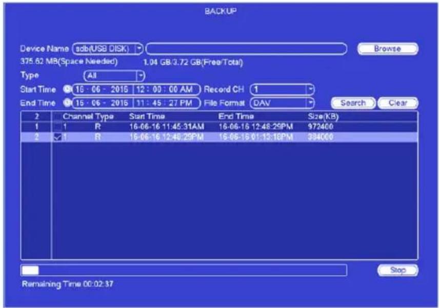 BACKUP Device Name sdb(USB DISK) 375.62 MB(Space Needed) 1.04 GB/3.72 GB(Free/Total) Type All Start Time 16:06:2016 12:00:00 AM Record CH 1 End Time 15:06:2016 11:45:27 PM File Format DAV Search Clear 2 Channel Type Start Time End Time Size(KB) 1 1 R 16-06-16 11:45:31AM 16-06-16 12:48:29PM 972400 2 ✓ 1 R 16-06-16 12:48:29PM 16-06-16 01:13:18PM 394000 Remaining Time 00:02:37 Stop
