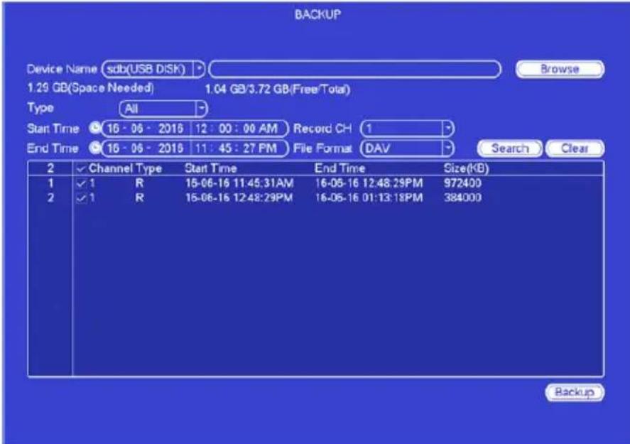 BACKUP Device Name sdb(USB DISK) Browse 1.29 GB(Space Needed) 1.04 GB/3.72 GB(Free/Total) Type All Start Time 16 - 06 - 2016 12 : 00 : 00 AM Record CH 1 End Time 16 - 06 - 2016 11 : 45 : 27 PM File Format DAV Search Clear 2 Channel Type Start Time End Time Size(kB) 1 ✓ 1 R 15-06-16 11:45:31AM 16-05-16 12:48:29PM 972400 2 ✓ 1 R 15-06-16 12:48:29PM 16-05-16 01:13:18PM 384000 Backup