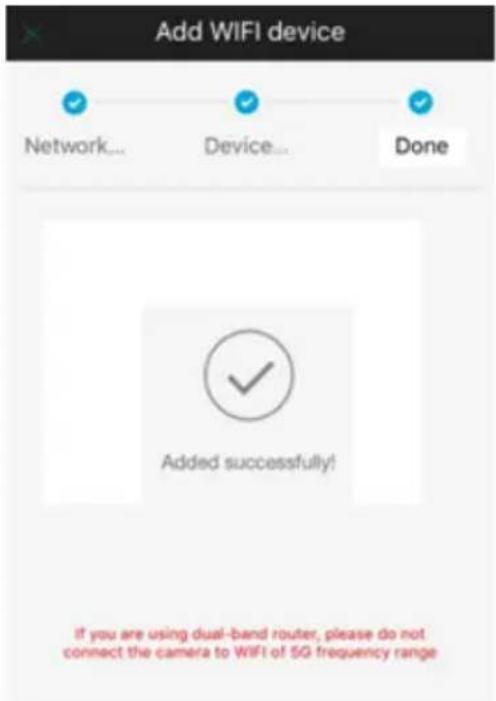 Add WIFI device Network... Device... Done Added successfully! If you are using dual-band router, please do not connect the camera to WIFI of 5G frequency range