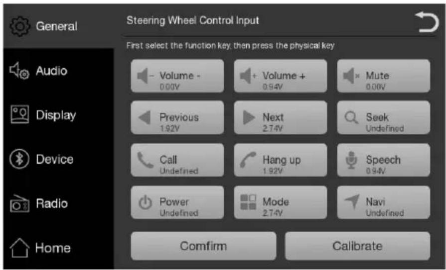 Steering Wheel Control Input First select the function key, then press the physical key Volume - 0.00V + Volume + 0.94V Mute 0.00V Previous 1.92V Next 2.74V Seek Undefined Call Undefined Hang up 1.92V Speech 0.94V Power Undefined Mode 2.74V Navi Undefined Comfirm Calibrate