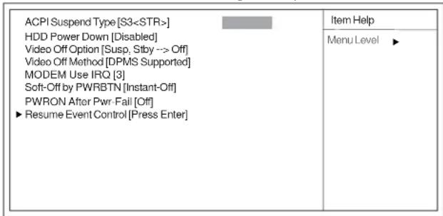 ACPI Suspend Type [S3] HDD Power Down [Disabled] Video Off Option [Susp, Stby --> Off] Video Off Method [DPMS Supported] MODEM Use IRQ [3] Soft-Off by PWRBTN [Instant-Off] PWRON After Pwr-Fail [Off] ►Resume Event Control [Press Enter] Item Help Menu Level ►