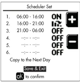 Scheduler Set 1. 06:00 - 16:00 ON + 2. 16:00 - 21:00 OFF + 3. 21:00 - 06:00 OFF + 4. --:-- --:-- 5. --:-- --:-- 6. --:-- --:-- Copy to the Next Day Save & Exit ok to confirm