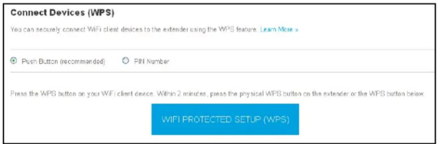 Connect Devices (WPS) You can securely connect WiFi client devices to the extender using the WPS feature. Learn More > ● Push Button (recommended) ○ PIN Number Press the WPS button on your WiFi client device. Within 2 minutes, press the physical WPS button on the extender or the WPS button below. WIFI PROTECTED SETUP (WPS)