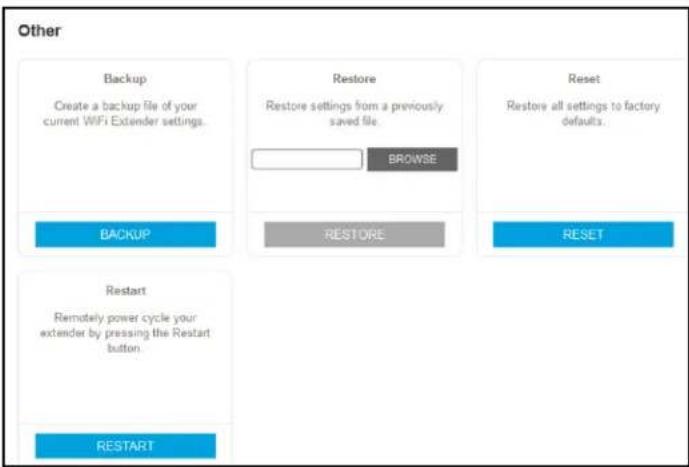Other Backup Create a backup file of your current WiFi Extender settings. Restore Restore settings from a previously saved file. BROWSE Reset Restore all settings to factory defaults. BACKUP RESTORE RESET Restart Remotely power cycle your extender by pressing the Restart button. RESTART