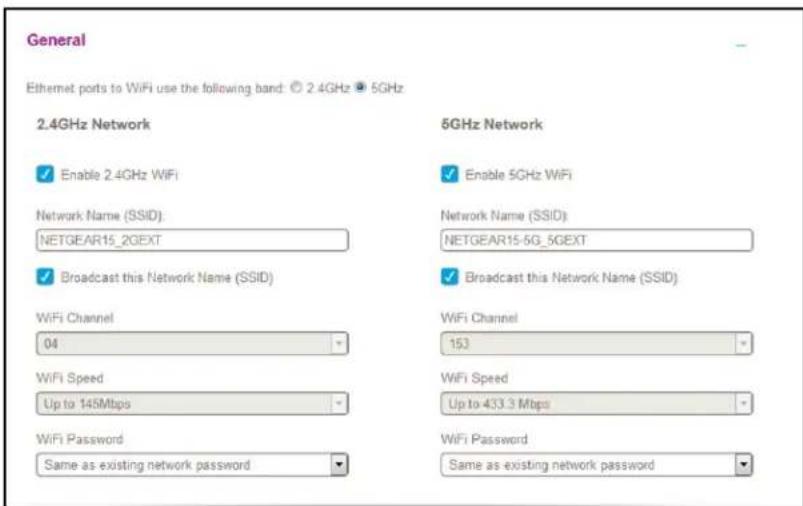 General Ethernet ports to WiFi use the following band: © 2.4GHz 5GHz 2.4GHz Network Enable 2.4GHz WiFi Network Name (SSID): NETGEAR15_2GEXT Broadcast this Network Name (SSID) WiFi Channel 04 WiFi Speed Up to 145Mbps WiFi Password Same as existing network password 5GHz Network Enable 5GHz WiFi Network Name (SSID): NETGEAR15-5G_5GEXT Broadcast this Network Name (SSID) WiFi Channel 153 WiFi Speed Up to 433.3 Mbps WiFi Password Same as existing network password