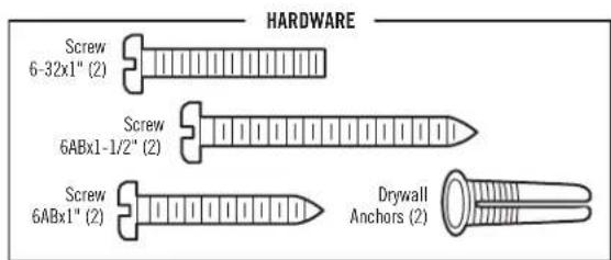 HARDWARE Screw 6-32x1" (2) Screw 6ABx1-1/2" (2) Screw 6ABx1" (2) Drywall Anchors (2)