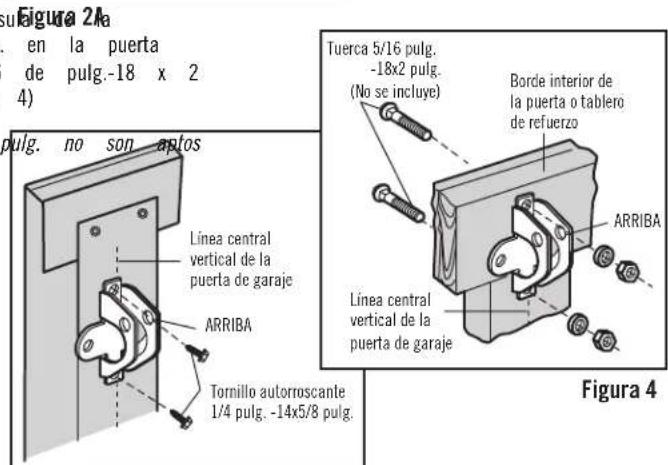 su Figura 2a en la puerta de pulg.-18 x 2 4) pulg. no son aptos Linea central vertical de la puerta de garaje ARRIBA Tornillo autorroscante 1/4 pulg. -14x5/8 pulg. Tuerca 5/16 pulg. -18x2 pulg. (No se incluye) Borde interior de la puerta o tablero de refuerzo ARRIBA Linea central vertical de la puerta de garaje Figura 4