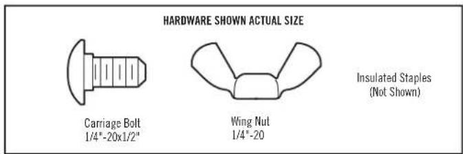 HARDWARE SHOWN ACTUAL SIZE Carriage Bolt 1/4"-20x1/2" Wing Nut 1/4"-20 Insulated Staples (Not Shown)