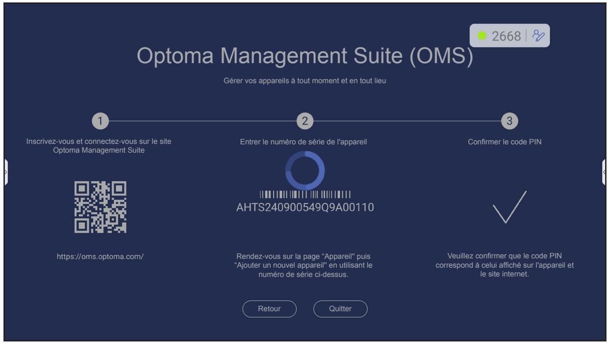 Optoma Management Suite (OMS) Gérer vos appareils à tout moment et en tout lieu 1 Inscrivez-vous et connectez-vous sur le site Optoma Management Suite 2 Entrer le numéro de série de l'appareil Confirmer le code PIN https://oms.optoma.com/ AHTS240900549Q9A00110 Rendez-vous sur la page "Appareil" puis "Ajouter un nouvel appareil" en utilisant le numéro de série ci-dessus. Veuillez confirmer que le code PIN correspond à celui affiché sur l'appareil et le site internet. Retour Quitter