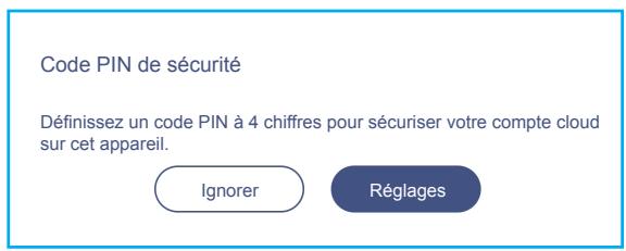 Code PIN de sécurité Définissez un code PIN à 4 chiffres pour sécuriser votre compte cloud sur cet appareil. Ignorer Réglages