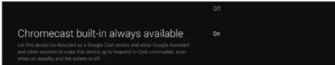 Chromecast built-in always available Let this device be detected as a Google Cast device and allow Google Assistant and other services to wake this device up to respond to Cast commands, even when on standby and the screen is off.