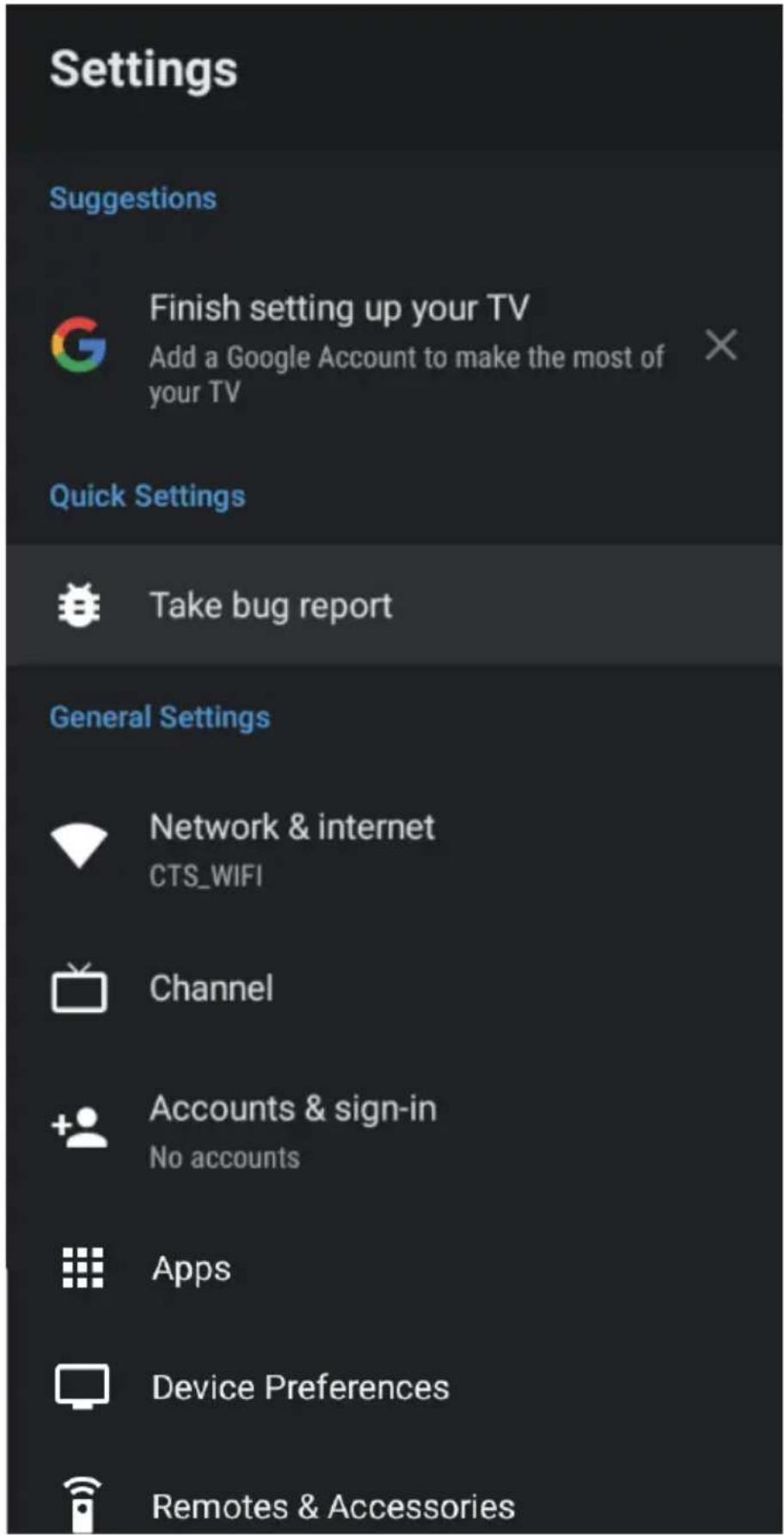 Settings Suggestions Finish setting up your TV Add a Google Account to make the most of your TV Quick Settings Take bug report General Settings Network & internet CTS_WIFI Channel + Accounts & sign-in No accounts Apps Device Preferences Remotes & Accessories