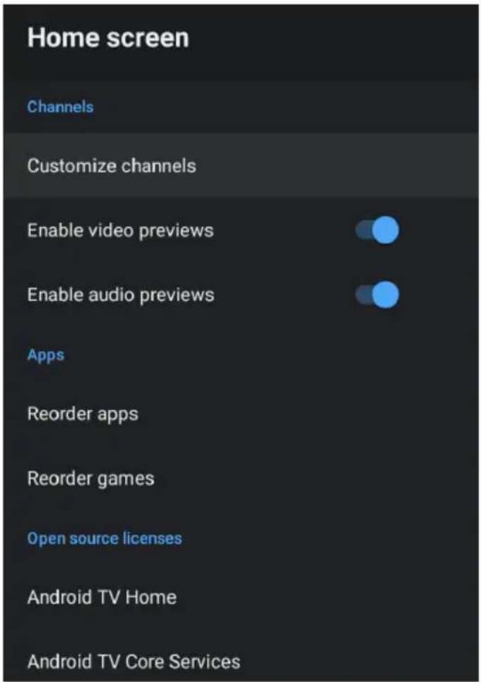 Home screen Channels Customize channels Enable video previews Enable audio previews Apps Reorder apps Reorder games Open source licenses Android TV Home Android TV Core Services
