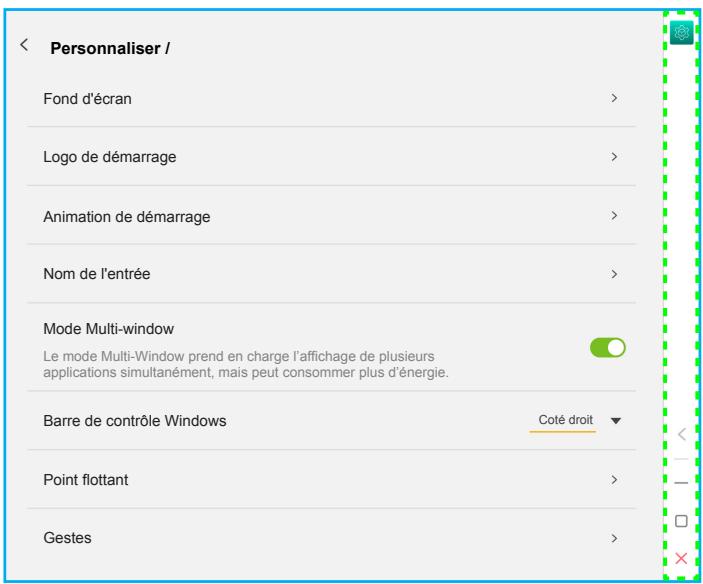 Personnaliser / Fond d'écran > Logo de démarrage > Animation de démarrage > Nom de l'entrée > Mode Multi-window Le mode Multi-Window prend en charge l'affichage de plusieurs applications simultanément, mais peut consommer plus d'énergie. Barre de contrôle Windows Côté droit Point flottant > Gestes >