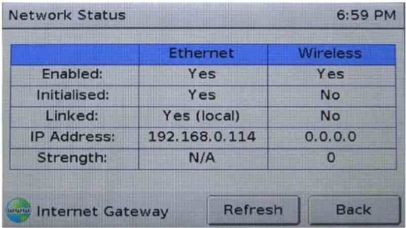 Network Status 6:59 PM Ethernet Wireless Enabled: Yes Yes Initialised: Yes No Linked: Yes (local) No IP Address: 192.168.0.114 0.0.0.0 Strength: N/A 0 Internet Gateway Refresh Back