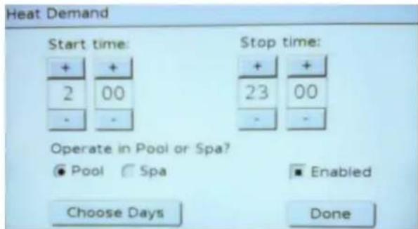 Heat Demand Start time: + + 2 00 - - Stop time: + + 23 00 - - Operate in Pool or Spa? ● Pool ○ Spa ▪ Enabled Choose Days Done