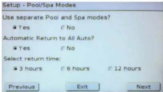 Setup - Pool/Spa Modes Use separate Pool and Spa modes? ● Yes ○ No Automatic Return to All Auto? ● Yes ○ No Select return time: ● 3 hours ○ 6 hours ○ 12 hours Previous Exit Next