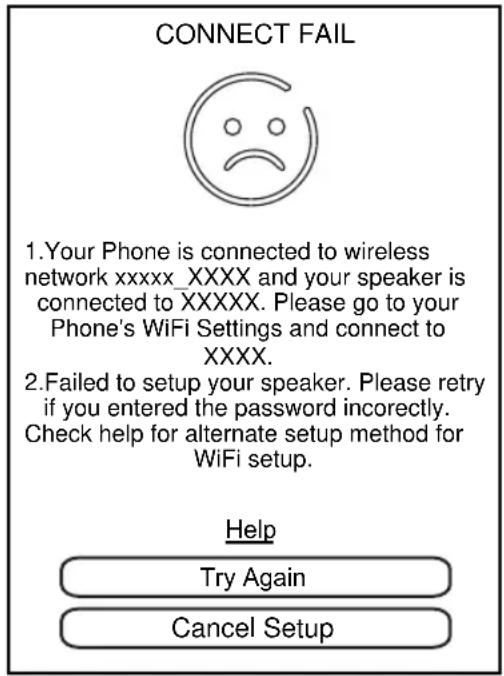 CONNECT FAIL 1.Your Phone is connected to wireless network xxxx_XXXX and your speaker is connected to XXXXX. Please go to your Phone's WiFi Settings and connect to XXXX. 2.Failed to setup your speaker. Please retry if you entered the password incorrectly. Check help for alternate setup method for Wi…